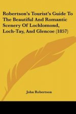 Robertson's Tourist's Guide To The Beautiful And Romantic Scenery Of Lochlomond, Loch-Tay, And Glencoe (1857)
