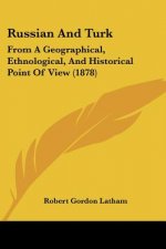 Russian And Turk: From A Geographical, Ethnological, And Historical Point Of View (1878)