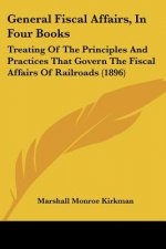 General Fiscal Affairs, In Four Books: Treating Of The Principles And Practices That Govern The Fiscal Affairs Of Railroads (1896)