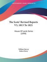 The Scots' Revised Reports V3, 1813 To 1821: House Of Lords Series (1898)