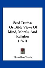 Seed-Truths: Or Bible Views Of Mind, Morals, And Religion (1871)