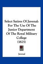 Select Satires Of Juvenal: For The Use Of The Junior Department Of The Royal Military College (1825)