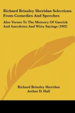 Richard Brinsley Sheridan Selections From Comedies And Speeches: Also Verses To The Memory Of Garrick And Anecdotes And Witty Sayings (1902)