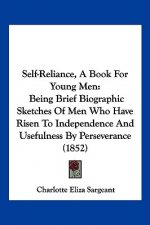 Self-Reliance, A Book For Young Men: Being Brief Biographic Sketches Of Men Who Have Risen To Independence And Usefulness By Perseverance (1852)