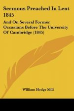 Sermons Preached In Lent 1845: And On Several Former Occasions Before The University Of Cambridge (1845)