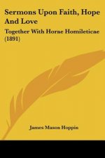Sermons Upon Faith, Hope And Love: Together With Horae Homileticae (1891)