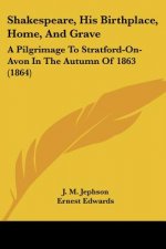 Shakespeare, His Birthplace, Home, And Grave: A Pilgrimage To Stratford-On-Avon In The Autumn Of 1863 (1864)