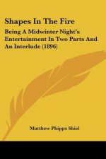 Shapes In The Fire: Being A Midwinter Night's Entertainment In Two Parts And An Interlude (1896)