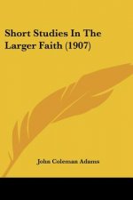 Short Studies In The Larger Faith (1907)