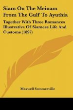 Siam On The Meinam From The Gulf To Ayuthia: Together With Three Romances Illustrative Of Siamese Life And Customs (1897)