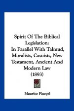 Spirit Of The Biblical Legislation: In Parallel With Talmud, Moralists, Casuists, New Testament, Ancient And Modern Law (1893)