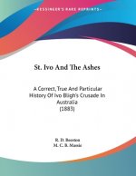 St. Ivo And The Ashes: A Correct, True And Particular History Of Ivo Bligh's Crusade In Australia (1883)