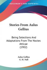 Stories From Aulus Gellius: Being Selections And Adaptations From The Noctes Atticae (1902)