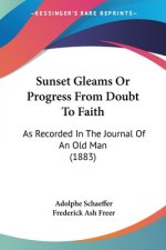 Sunset Gleams Or Progress From Doubt To Faith: As Recorded In The Journal Of An Old Man (1883)