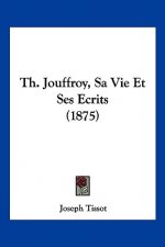 Th. Jouffroy, Sa Vie Et Ses Ecrits (1875)