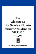 The Alpenstock: Or Sketches Of Swiss Scenery And Manners, 1825-1826 (1829)