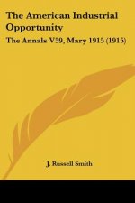 The American Industrial Opportunity: The Annals V59, Mary 1915 (1915)