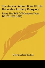 The Ancient Vellum Book Of The Honorable Artillery Company: Being The Roll Of Members From 1611 To 1682 (1890)