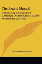 The Arabic Manual: Comprising A Condensed Grammar Of Both Classical And Modern Arabic (1885)