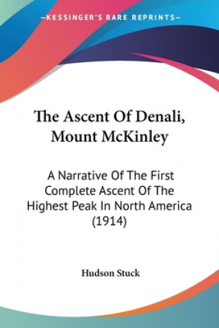 The Ascent Of Denali, Mount McKinley: A Narrative Of The First Complete Ascent Of The Highest Peak In North America (1914)