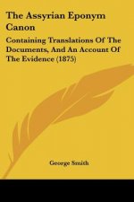 The Assyrian Eponym Canon: Containing Translations Of The Documents, And An Account Of The Evidence (1875)
