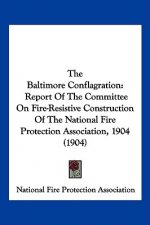 The Baltimore Conflagration: Report Of The Committee On Fire-Resistive Construction Of The National Fire Protection Association, 1904 (1904)