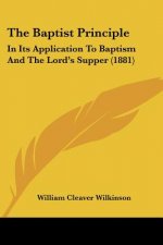 The Baptist Principle: In Its Application To Baptism And The Lord's Supper (1881)