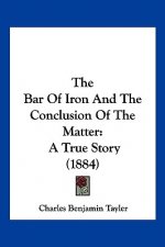 The Bar Of Iron And The Conclusion Of The Matter: A True Story (1884)