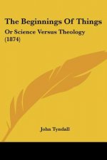 The Beginnings Of Things: Or Science Versus Theology (1874)