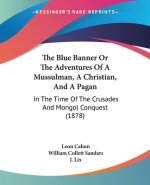 The Blue Banner Or The Adventures Of A Mussulman, A Christian, And A Pagan: In The Time Of The Crusades And Mongol Conquest (1878)