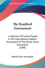 The Bradford Tournament: A Selection Of Games Played In The International Masters' Tournament Of The British Chess Association (1888)