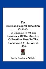 The Brazilian National Exposition Of 1908: In Celebration Of The Centenary Of The Opening Of Brazilian Ports To The Commerce Of The World (1908)