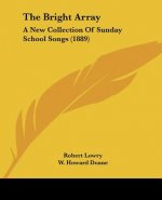 The Bright Array: A New Collection Of Sunday School Songs (1889)
