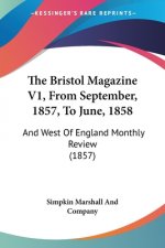 The Bristol Magazine V1, From September, 1857, To June, 1858: And West Of England Monthly Review (1857)