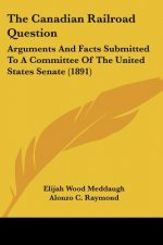 The Canadian Railroad Question: Arguments And Facts Submitted To A Committee Of The United States Senate (1891)