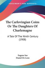 The Carlovingian Coins Or The Daughters Of Charlemagne: A Tale Of The Ninth Century (1908)