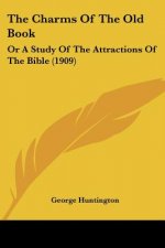 The Charms Of The Old Book: Or A Study Of The Attractions Of The Bible (1909)