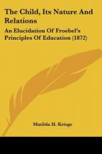 The Child, Its Nature And Relations: An Elucidation Of Froebel's Principles Of Education (1872)