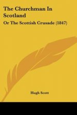 The Churchman In Scotland: Or The Scottish Crusade (1847)