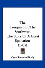 The Conquest Of The Southwest: The Story Of A Great Spoliation (1905)