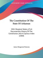 The Constitution Of The State Of Arkansas: With Marginal Notes, A Full Documentary History Of The Constitution, And A Copious Index (1868)