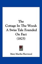 The Cottage In The Wood: A Swiss Tale Founded On Fact (1825)