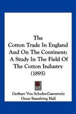 The Cotton Trade In England And On The Continent: A Study In The Field Of The Cotton Industry (1895)