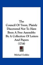 The Council Of Trent, Plainly Discovered Not To Have Been A Free Assembly: By A Collection Of Letters And Papers (1714)