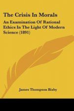 The Crisis In Morals: An Examination Of Rational Ethics In The Light Of Modern Science (1891)