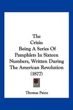 The Crisis: Being A Series Of Pamphlets In Sixteen Numbers, Written During The American Revolution (1877)