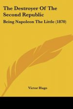 The Destroyer Of The Second Republic: Being Napoleon The Little (1870)