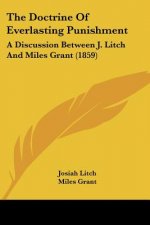 The Doctrine Of Everlasting Punishment: A Discussion Between J. Litch And Miles Grant (1859)