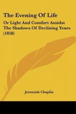 The Evening Of Life: Or Light And Comfort Amidst The Shadows Of Declining Years (1858)