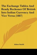 The Exchange Tables And Ready Reckoner Of British Into Indian Currency And Vice Versa (1887)